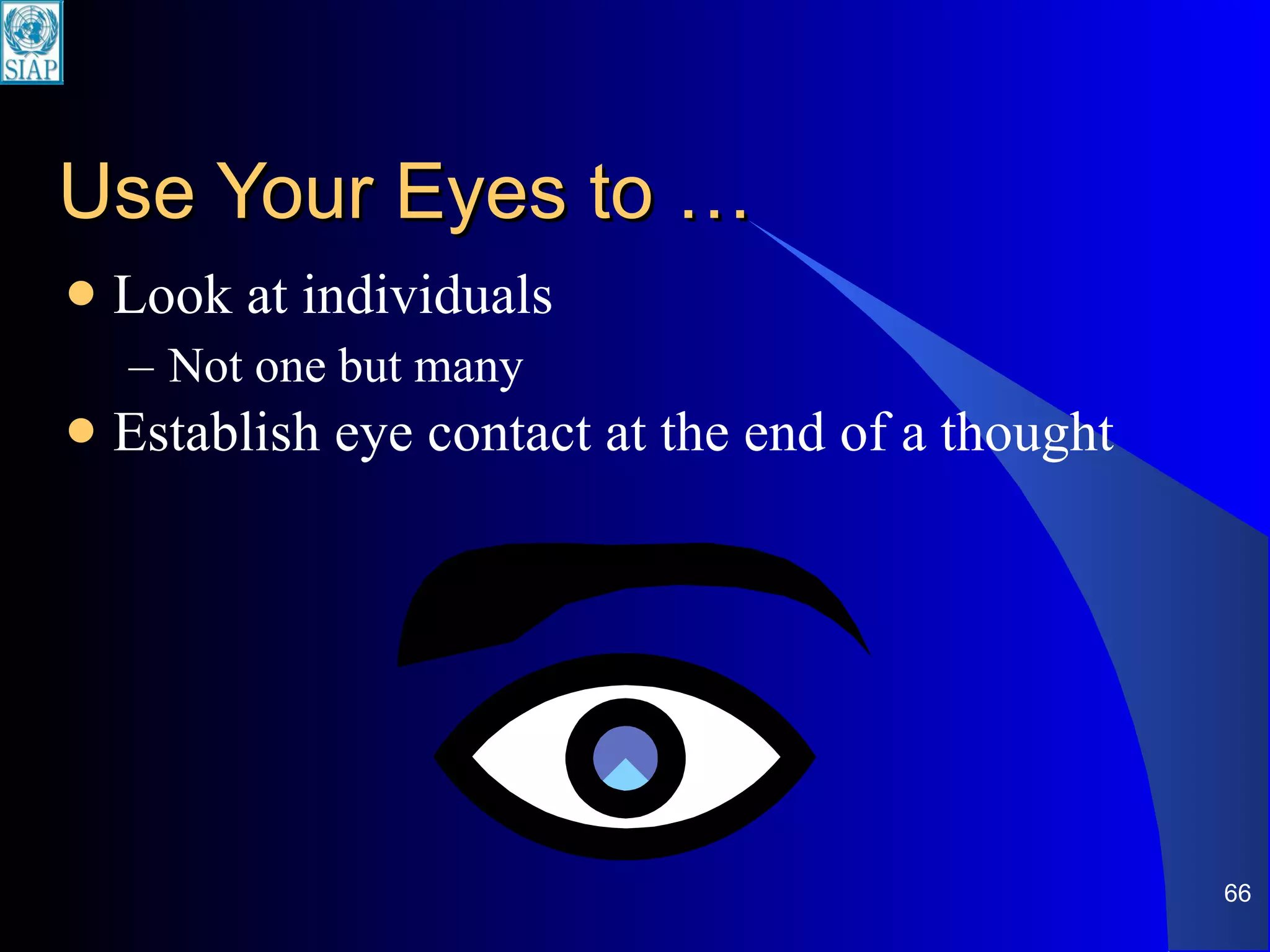 Use Your Eyes to … Look at individuals Not one but many Establish eye contact at the end of a thought 