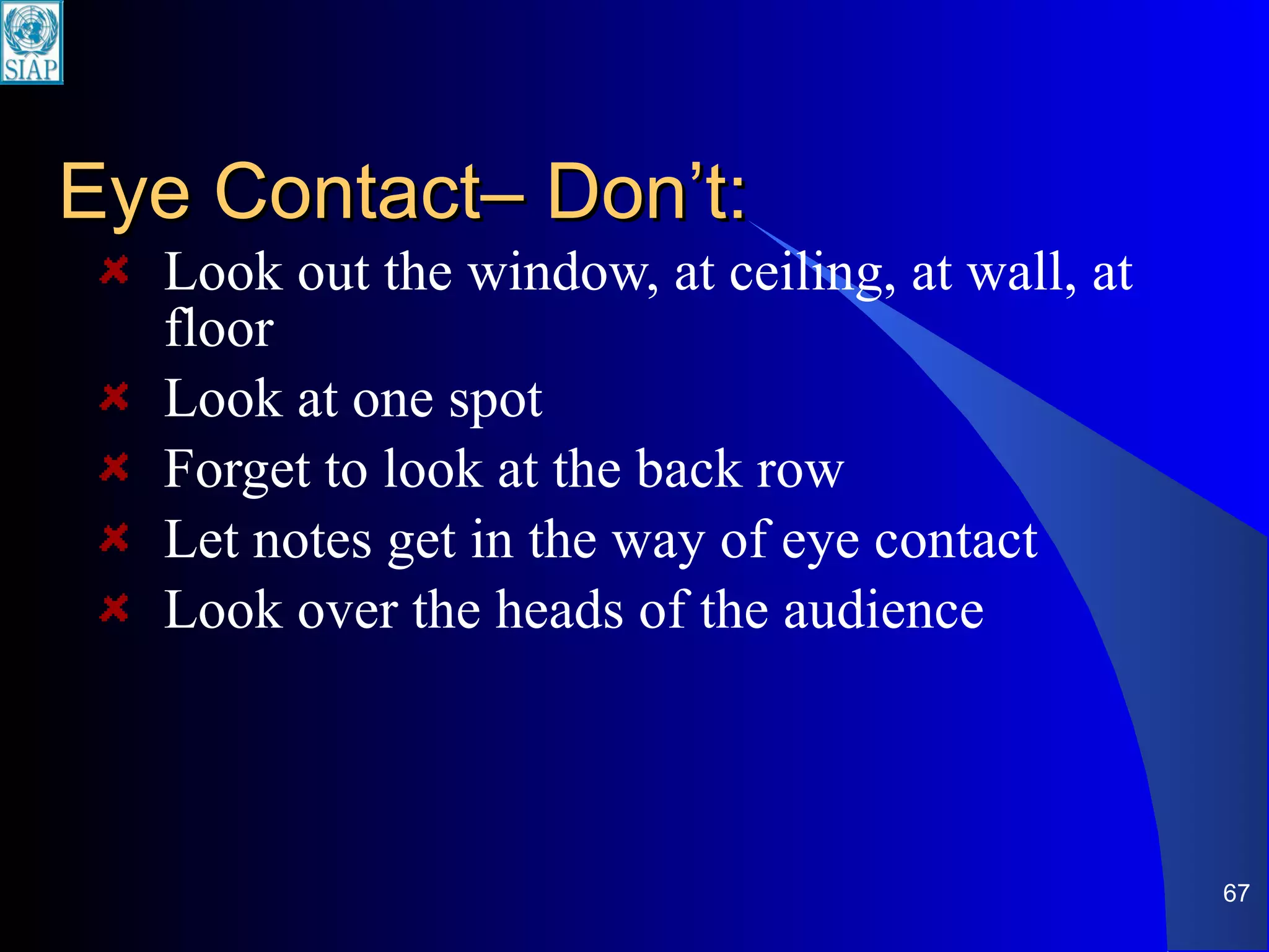 Eye Contact– Don’t: Look out the window, at ceiling, at wall, at floor Look at one spot Forget to look at the back row Let notes get in the way of eye contact Look over the heads of the audience 