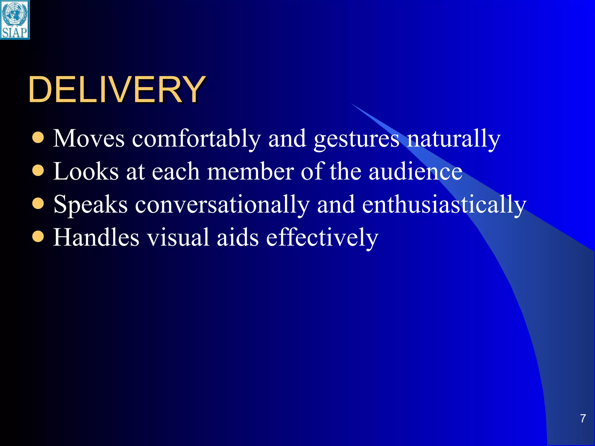 DELIVERY Moves comfortably and gestures naturally Looks at each member of the audience Speaks conversationally and enthusiastically Handles visual aids effectively 