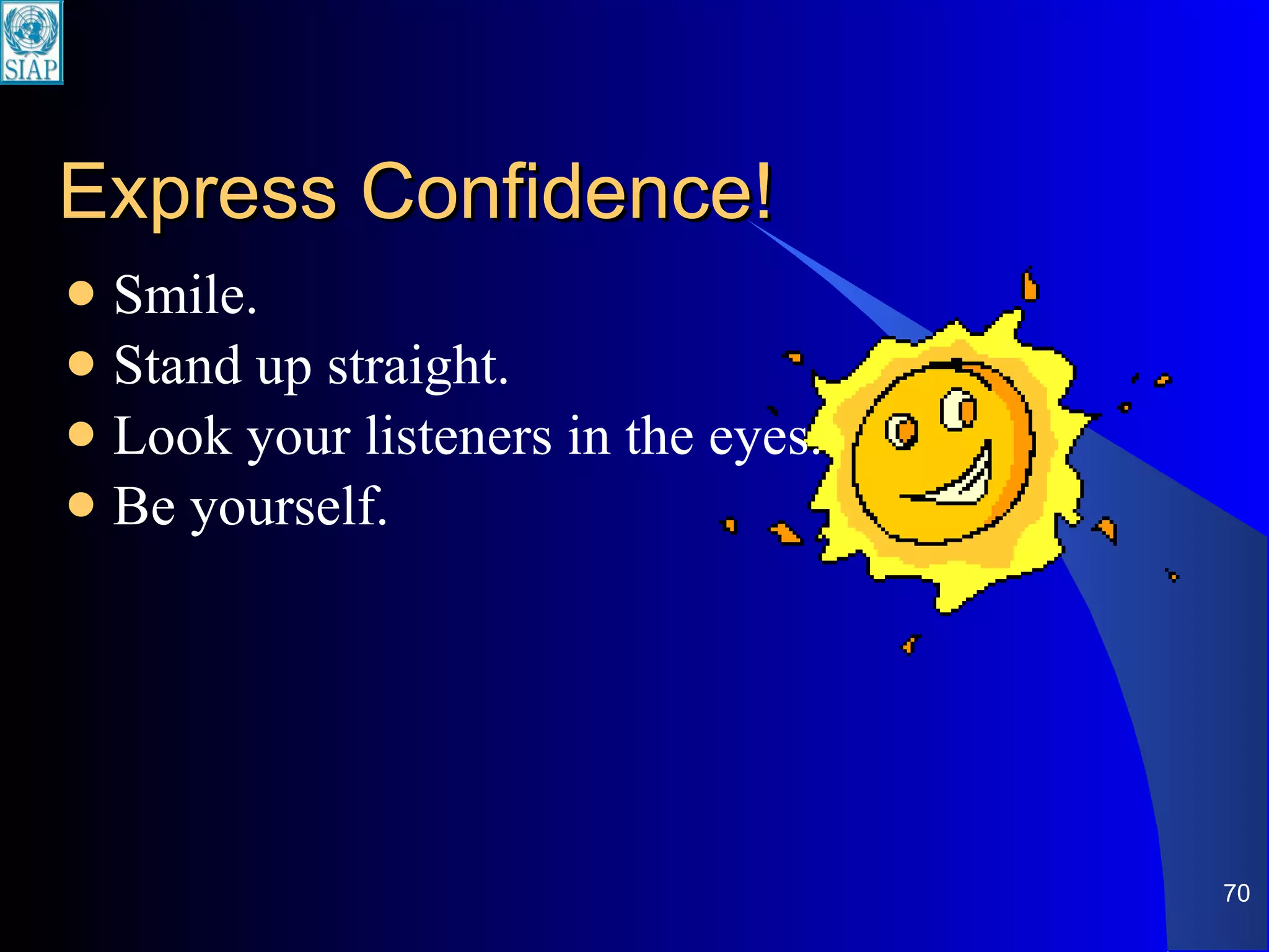 Express Confidence! Smile. Stand up straight. Look your listeners in the eyes. Be yourself. 