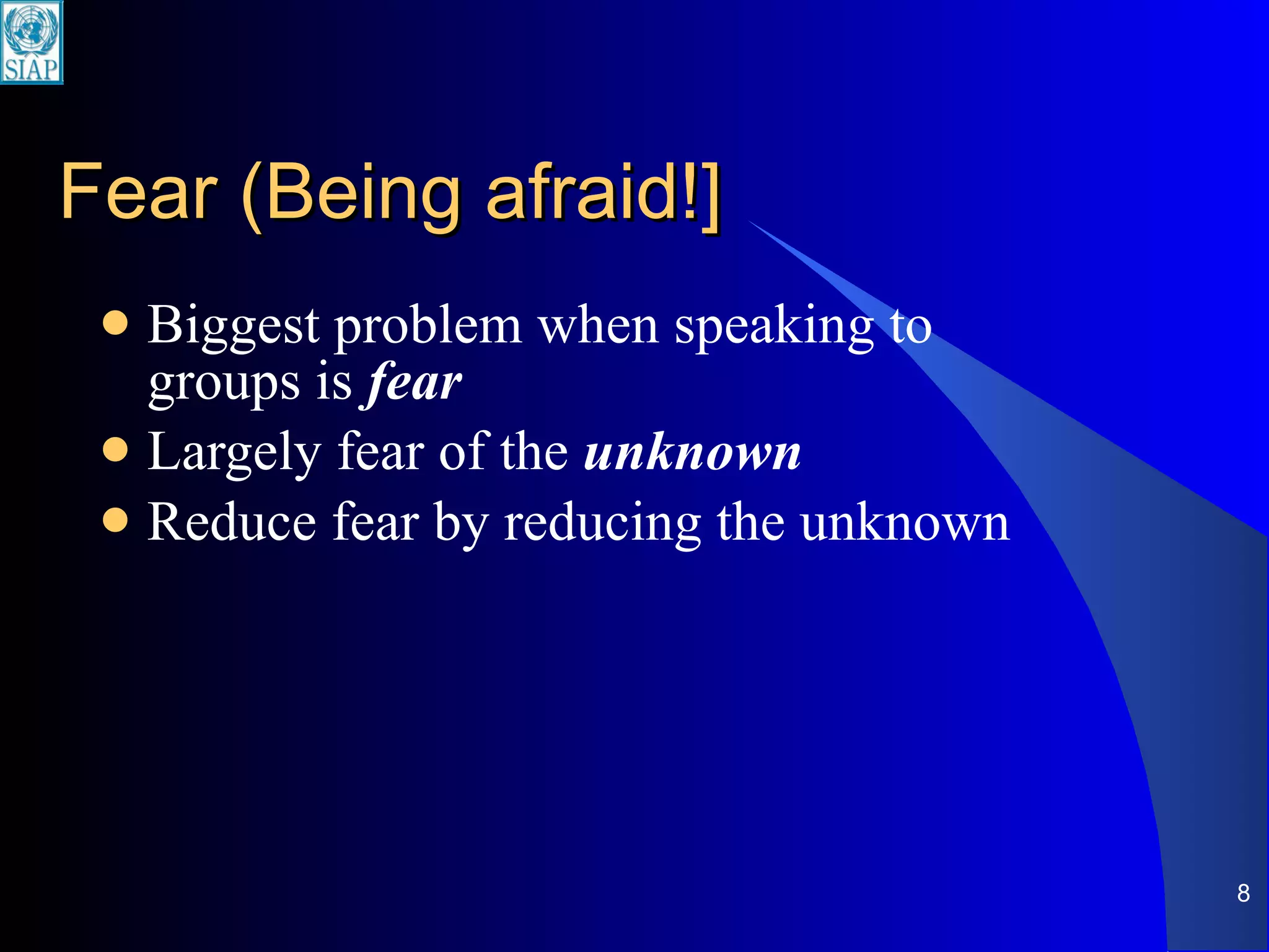 Fear (Being afraid!] Biggest problem when speaking to groups is  fear Largely fear   of the   unknown   Reduce fear by reducing the unknown 