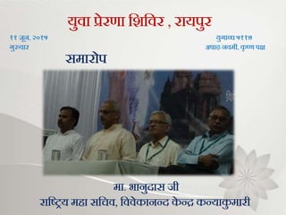 संस्कार वर्ग
युवा प्रेरणा भिभवर , रायपुर
११ िून, २०१५ युर्ाब्ि ५११७
र्ुरुवार अषाढ़ नवमी, कृ ष्ण पक्ष
समारोप
मा. भानुदास िी
राभष्िय महा सभचव, भववेकानन्द के न्द्र कन्याकु मारी
 