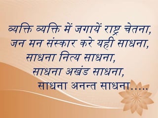 व्यक्ति व्यक्ति में जर्ायें रा्ट्र  ेतनना,
जन मन संस्कार करत यही साधना,
साधना क्तनत्य साधना,
साधना अखंड साधना,
साधना अनन्न साधना…..
 