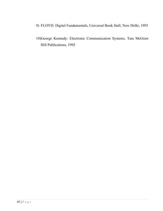 9) FLOYD: Digital Fundamentals, Universal Book Stall, New Delhi, 1993


               10)George Kennedy: Electronic Communication Systems, Tata McGraw
                 Hill Publications, 1992




45 | P a g e
 