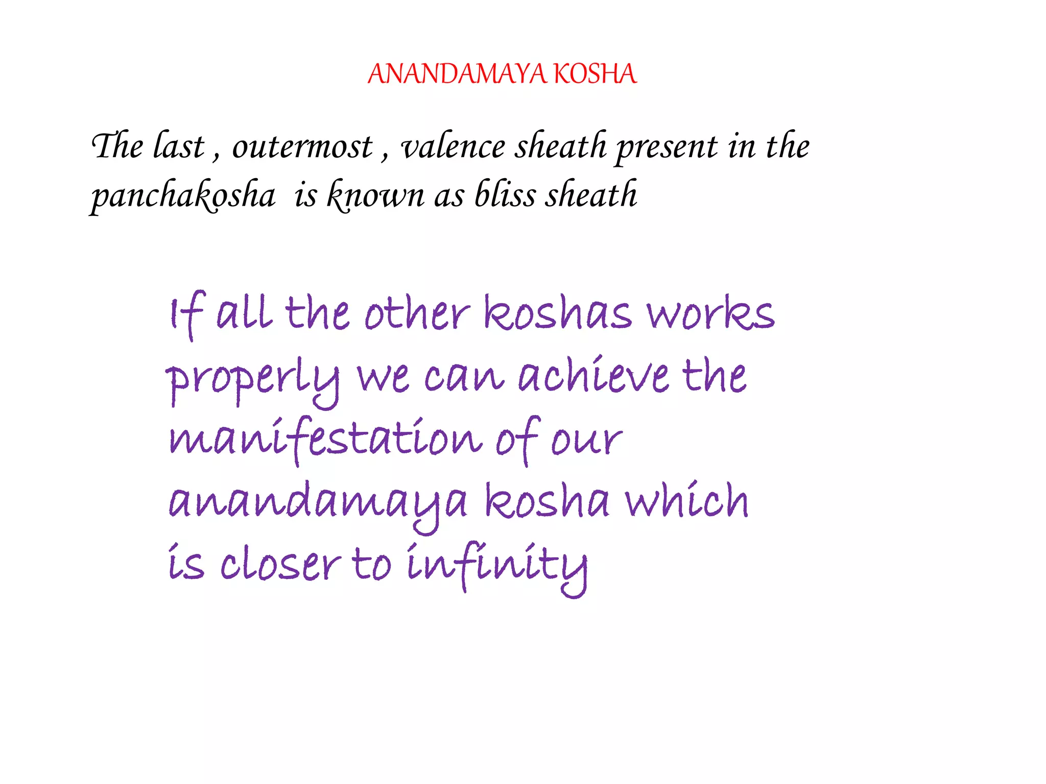 ANANDAMAYA KOSHA
The last , outermost , valence sheath present in the
panchakosha is known as bliss sheath
If all the other koshas works
properly we can achieve the
manifestation of our
anandamaya kosha which
is closer to infinity
 