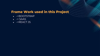 Frame Work used in this Project
● ->BOOTSTRAP
● -> SAAS
● ->REACT JS
 