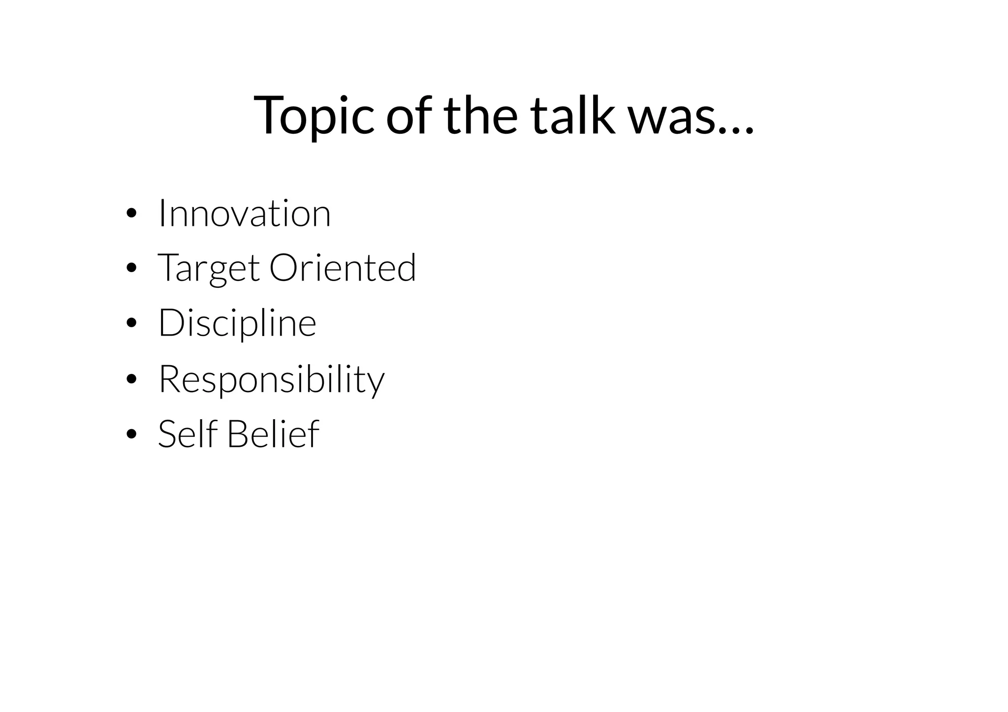 Topic of the talk was… 
• Innovation 
• Target Oriented 
• Discipline 
• Responsibility 
• Self Belief 
 