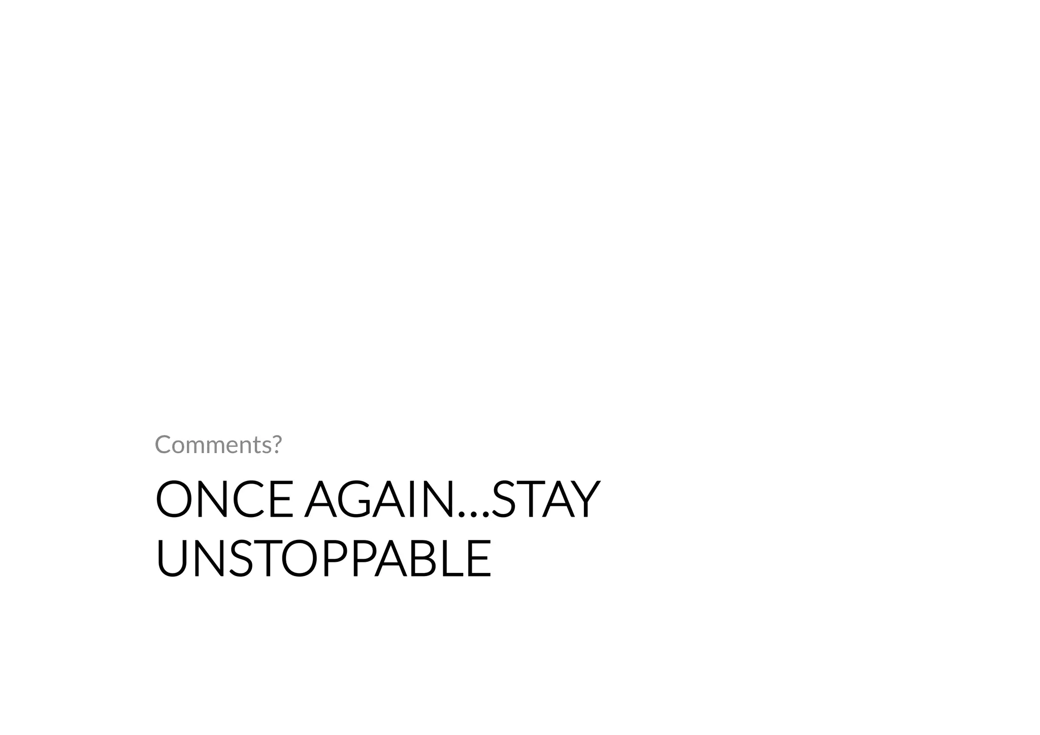 Comments? 
ONCE AGAIN…STAY 
UNSTOPPABLE 
