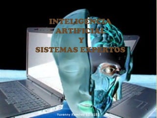 INTELIGENCIA
    ARTIFICIAL
         Y
SISTEMAS EXPERTOS




    Yuvenny Ramírez 11-1152
 