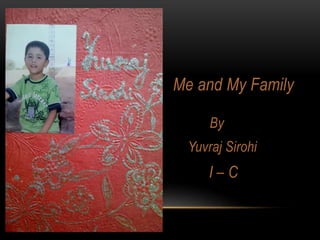 Me and My Family
By
Yuvraj Sirohi
I – C
 