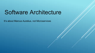 Software Architecture
It’s about Marcus Aurelius, not Microservices
 
