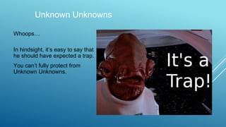 Unknown Unknowns
Whoops…
In hindsight, it’s easy to say that
he should have expected a trap.
You can’t fully protect from
Unknown Unknowns.
 