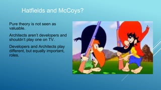 Hatfields and McCoys?
Pure theory is not seen as
valuable.
Architects aren’t developers and
shouldn’t play one on TV.
Developers and Architects play
different, but equally important,
roles.
 