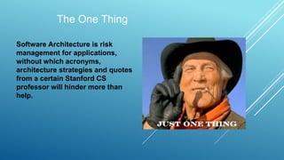 The One Thing
Software Architecture is risk
management for applications,
without which acronyms,
architecture strategies and quotes
from a certain Stanford CS
professor will hinder more than
help.
 