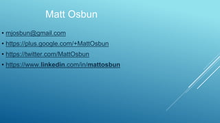 Matt Osbun
• mjosbun@gmail.com
• https://plus.google.com/+MattOsbun
• https://twitter.com/MattOsbun
• https://www.linkedin.com/in/mattosbun
 