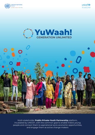 Multi-stakeholder Public-Private-Youth Partnership platform,
incubated by UNICEF, with the common goal to enable India's young
people and connect them to aspirational socio-economic opportunities,
and engage them as active change-makers
 