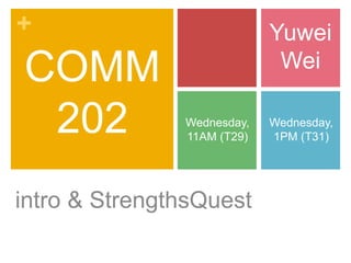+
COMM
202
intro & StrengthsQuest
Yuwei
Wei
Wednesday,
11AM (T29)
Wednesday,
1PM (T31)
 