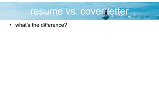 resume vs. cover letter
• what’s the difference?
 