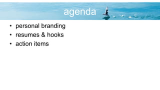 agenda
• personal branding
• resumes & hooks
• action items
 