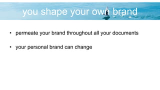 you shape your own brand
• permeate your brand throughout all your documents
• your personal brand can change
 