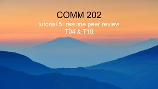 COMM 202
tutorial 5: resume peer review
T04 & T10
 