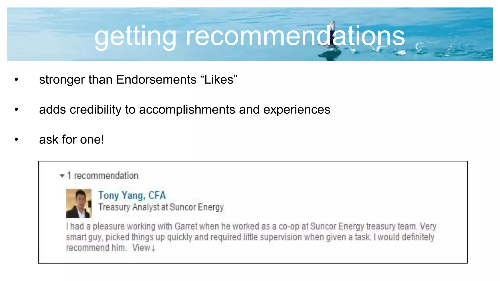 getting recommendations
• stronger than Endorsements “Likes”
• adds credibility to accomplishments and experiences
• ask for one!
 