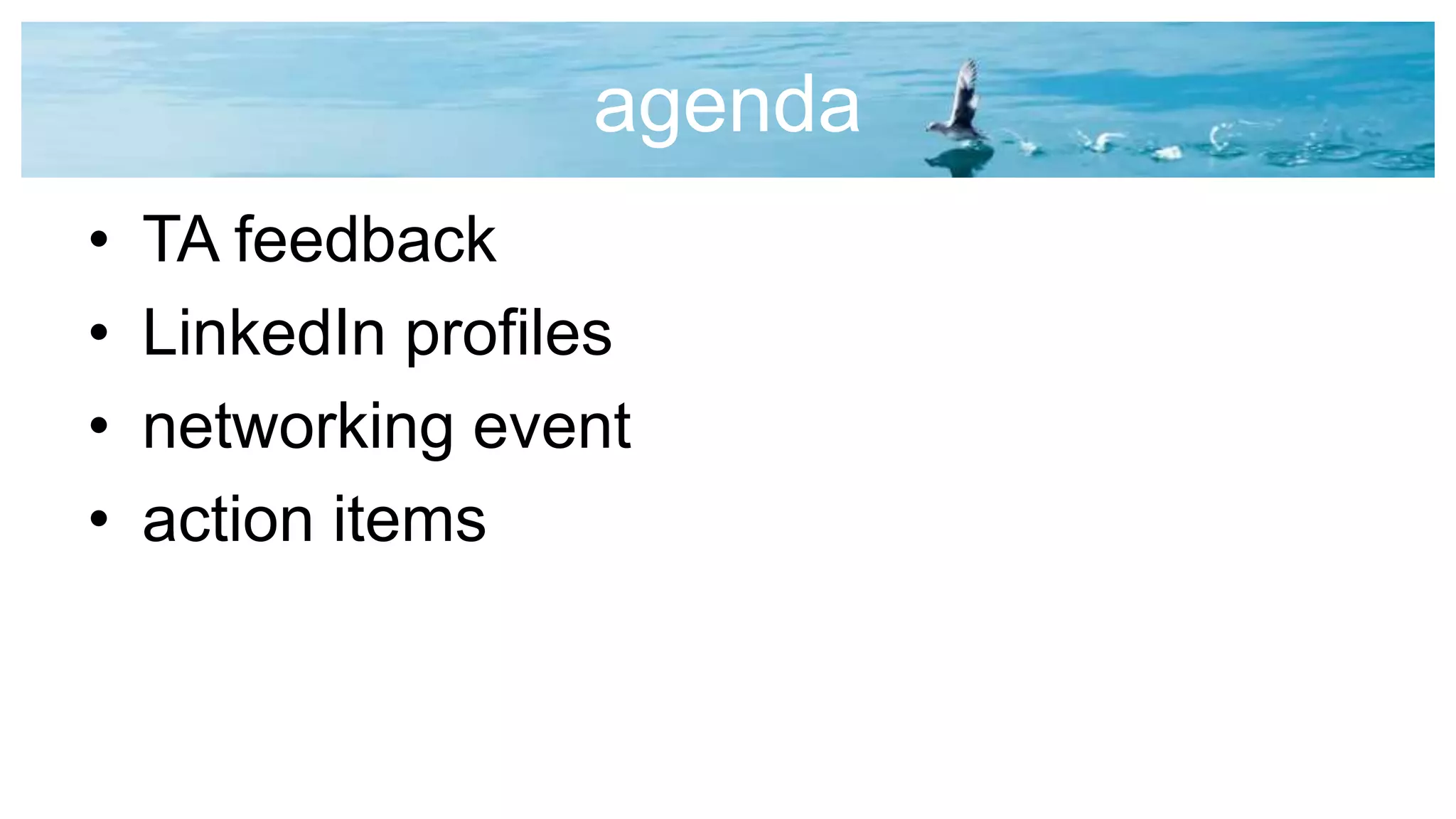 agenda
• TA feedback
• LinkedIn profiles
• networking event
• action items
 