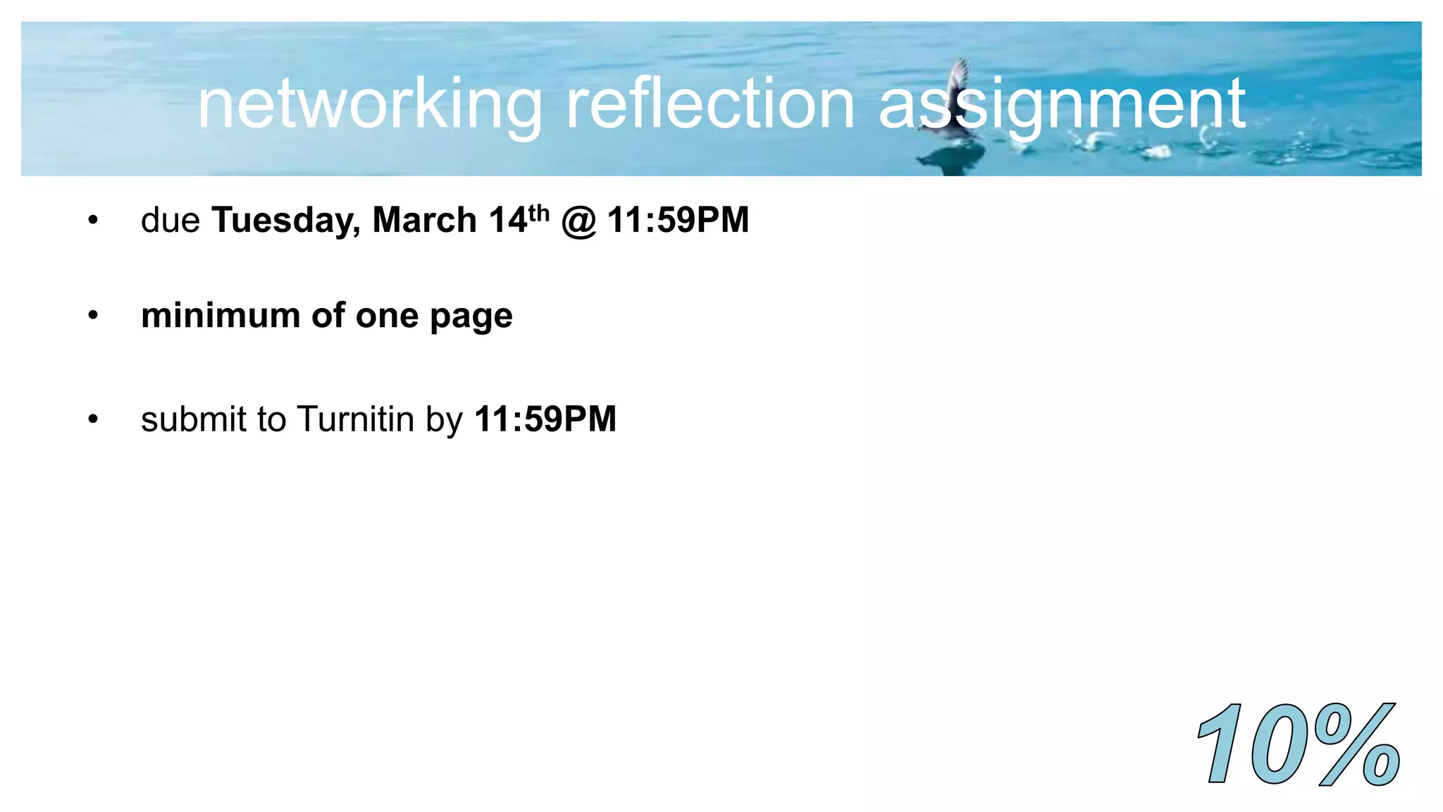 networking reflection assignment
• due Tuesday, March 14th @ 11:59PM
• minimum of one page
• submit to Turnitin by 11:59PM
 