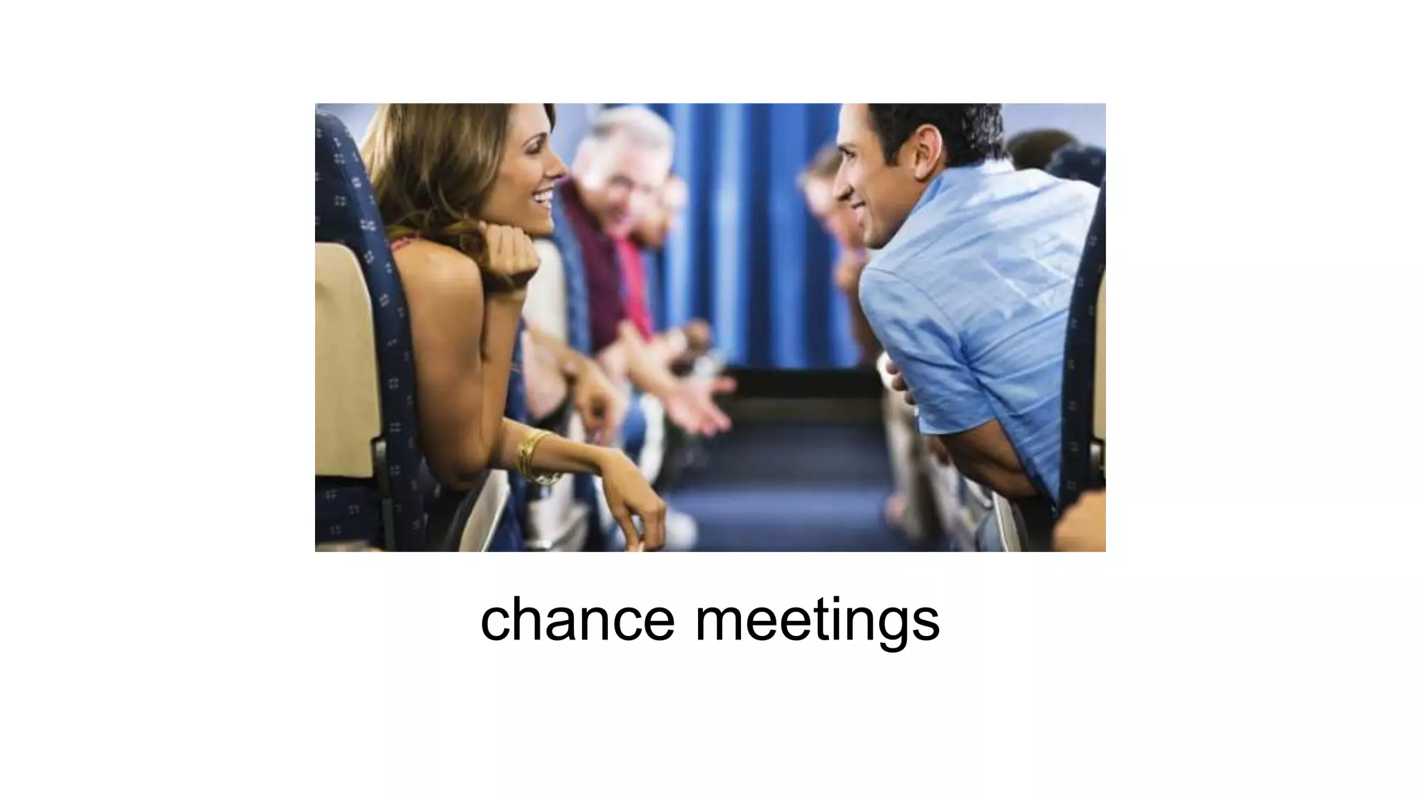 chance meetings
 