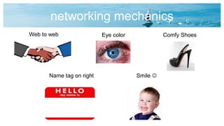 networking mechanics
Web to web Eye color
Name tag on right Smile 
Comfy Shoes
 
