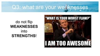Q3: what are your weaknesses
do not flip
WEAKNESSES
into
STRENGTHS!
 