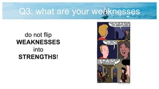Q3: what are your weaknesses
do not flip
WEAKNESSES
into
STRENGTHS!
 