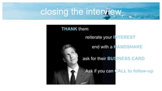 closing the interview
THANK them
reiterate your INTEREST
end with a HANDSHAKE
ask for their BUSINESS CARD
Ask if you can CALL to follow-up
 