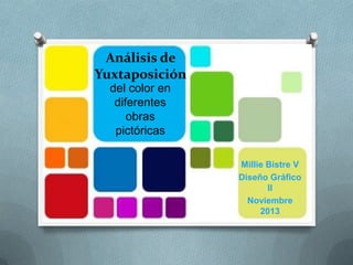 Análisis de
Yuxtaposición
del color en
diferentes
obras
pictóricas
Millie Bistre V
Diseño Gráfico
II
Noviembre
2013

 