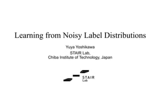 Learning from Noisy Label Distributions
Yuya Yoshikawa
STAIR Lab,
Chiba Institute of Technology, Japan
 