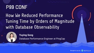 Brought to you by
How We Reduced Performance
Tuning Time by Orders of Magnitude
with Database Observability
Yuying Song
Database Performance Engineer at PingCap
 