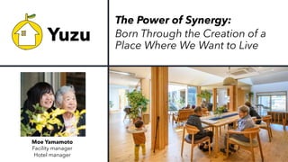 Moe Yamamoto
Facility manager
Hotel manager
The Power of Synergy:
Born Through the Creation of a
Place Where We Want to Live
Yuzu
 