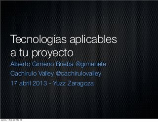 Tecnologías aplicables
           a tu proyecto
           Alberto Gimeno Brieba @gimenete
           Cachirulo Valley @cachirulovalley
           17 abril 2013 - Yuzz Zaragoza




jueves, 18 de abril de 13
 