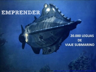 EMPRENDER



                                                      20.000 LEGUAS
                                                           DE
                                                   VIAJE SUBMARINO




            Fuente Imagen: http://www.toutlecine.com/images/film/0010/00103973-vingt-mille-lieues-sous-les-mers.html
 