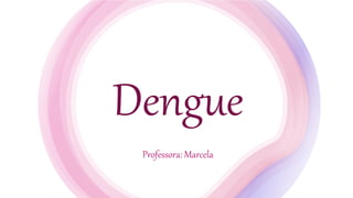 Dengue
Professora: Marcela
 