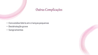 Outras Complicações
• Convulsões febris em crianças pequenas
• Desidratação grave
• Sangramentos
 
