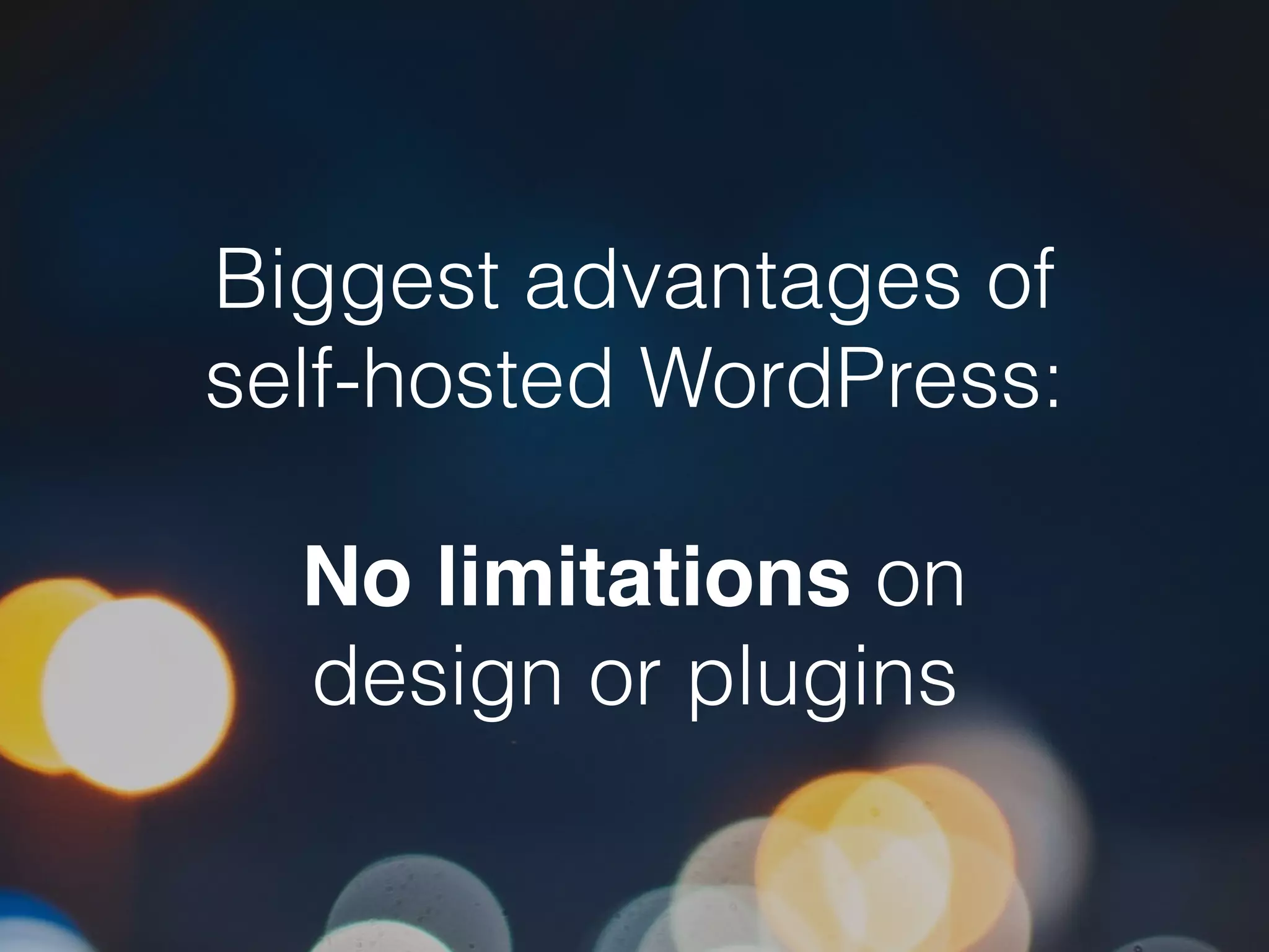 Biggest advantages of
self-hosted WordPress:
No limitations on
design or plugins
 