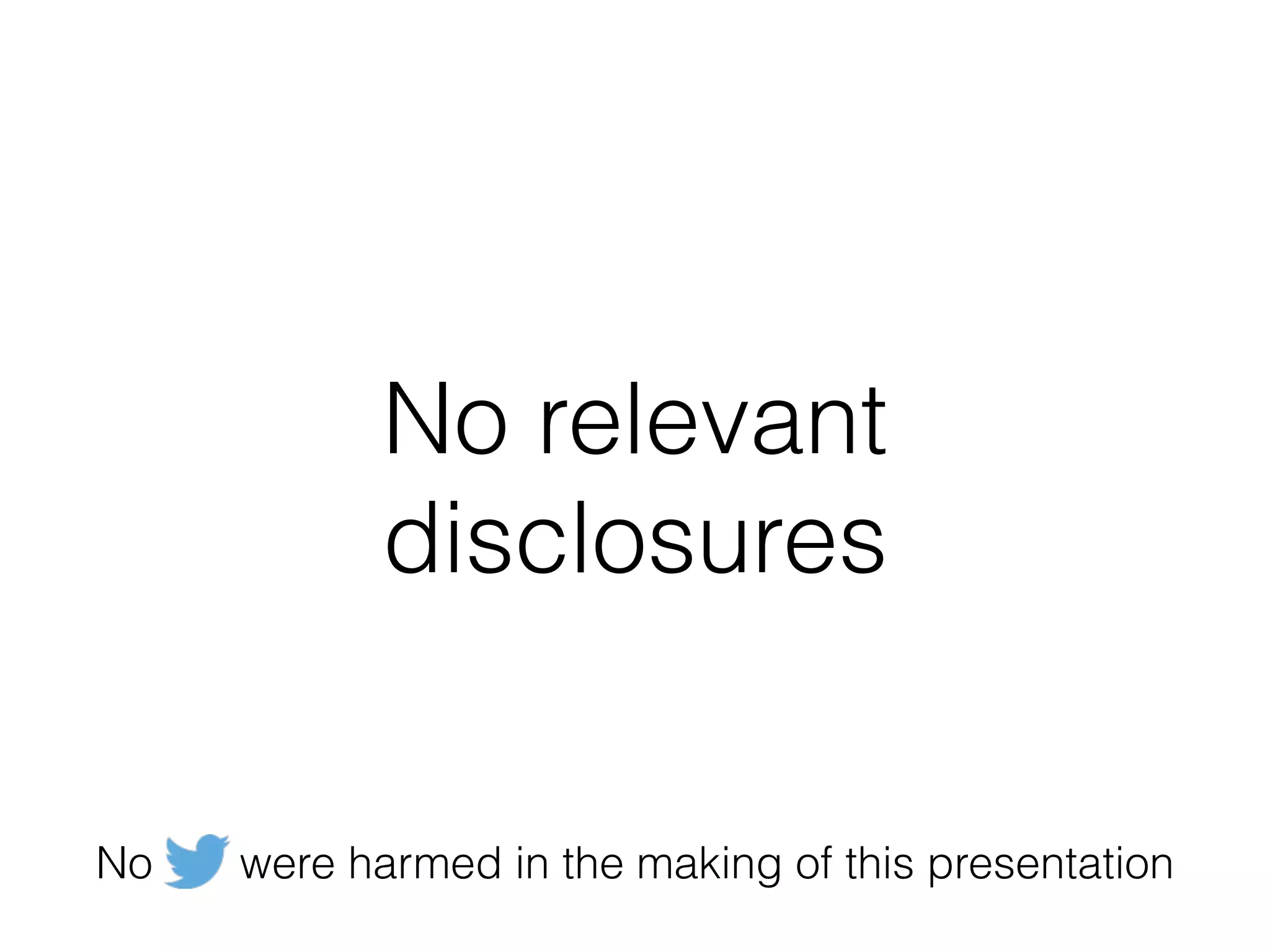 No relevant
disclosures
No were harmed in the making of this presentation
 
