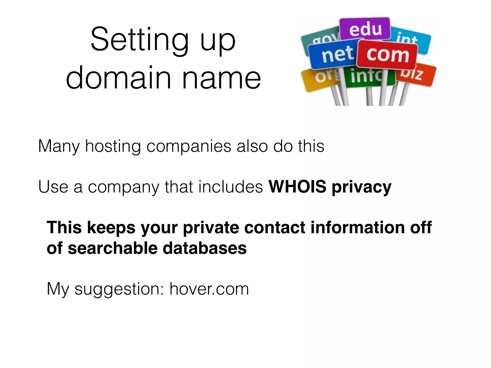 Setting up
domain name
Many hosting companies also do this
Use a company that includes WHOIS privacy
This keeps your private contact information off
of searchable databases
My suggestion: hover.com
 
