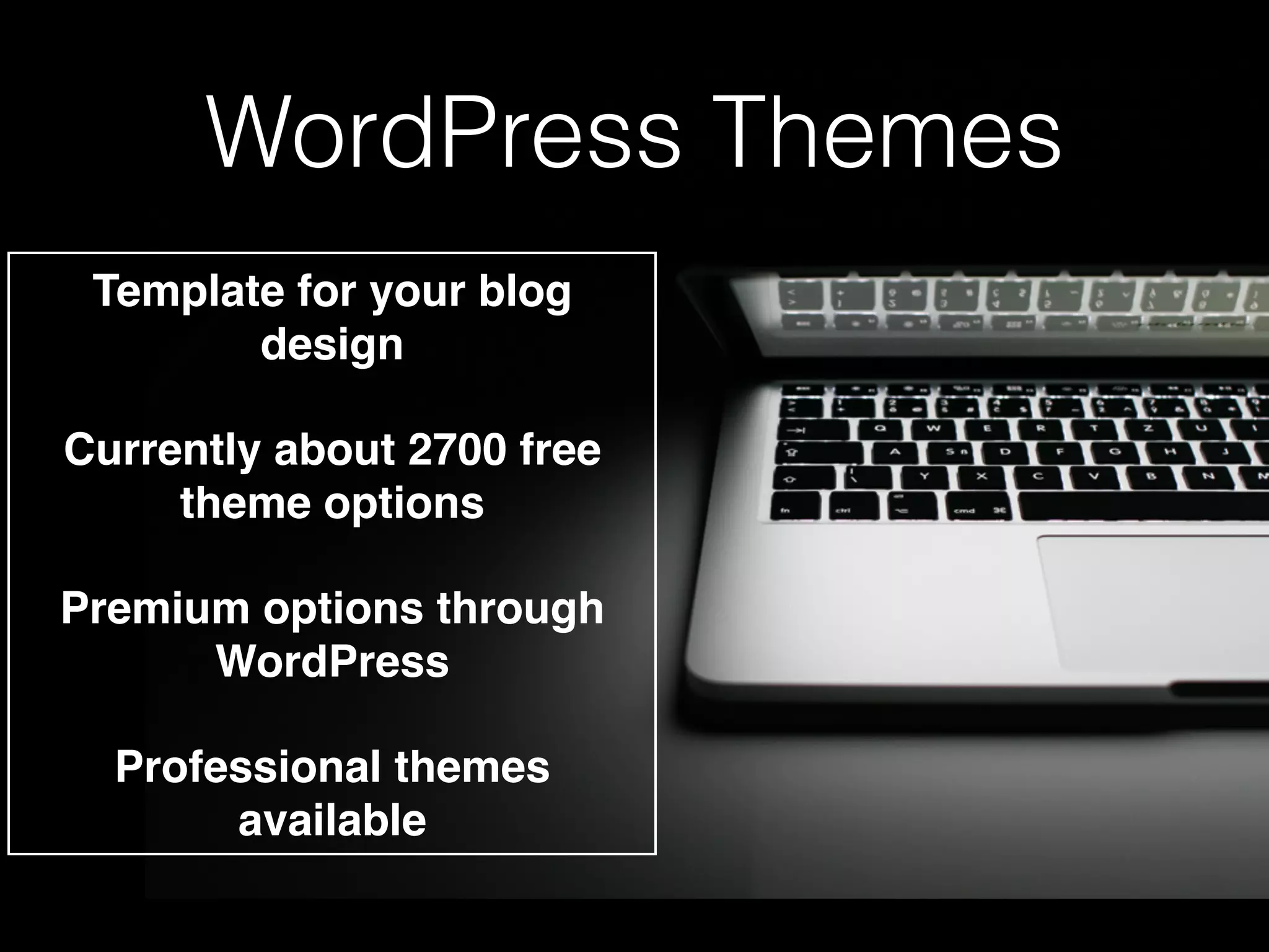 Template for your blog
design
Currently about 2700 free
theme options
Premium options through
WordPress
Professional themes
available
WordPress Themes
 