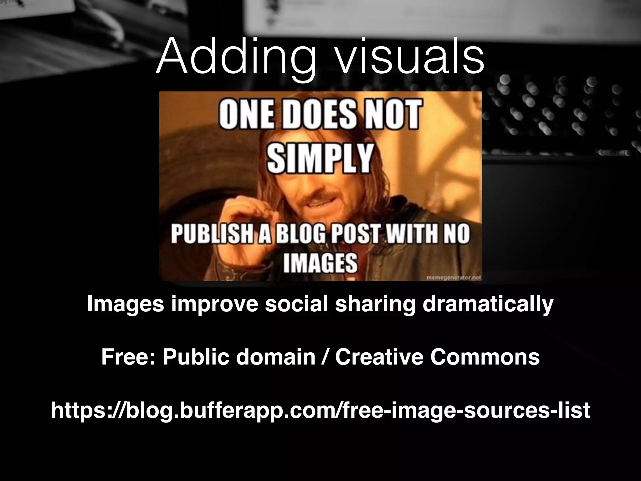 Adding visuals
Images improve social sharing dramatically
Free: Public domain / Creative Commons
https://blog.bufferapp.com/free-image-sources-list
 