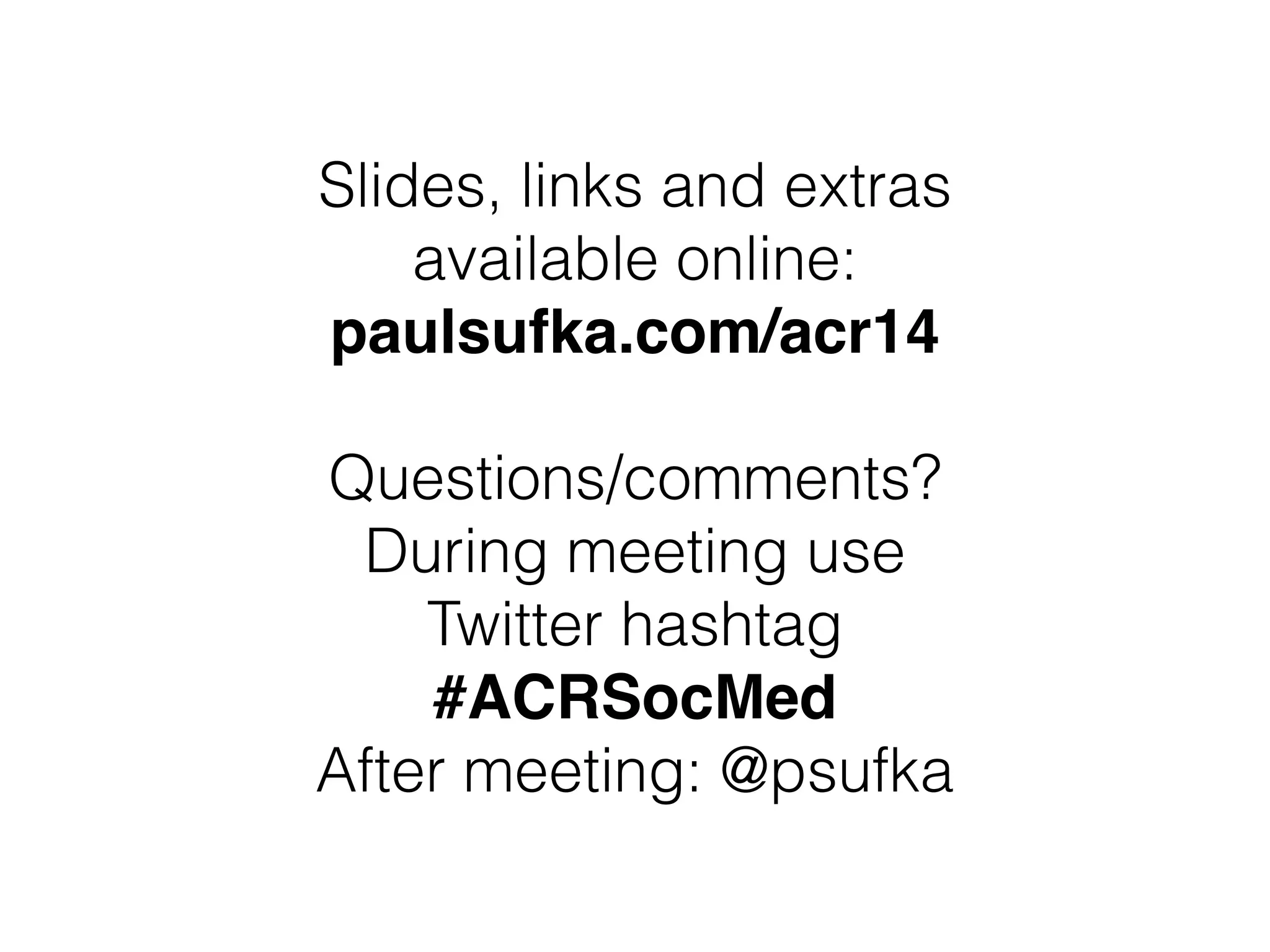 Slides, links and extras
available online:
paulsufka.com/acr14
Questions/comments?
During meeting use
Twitter hashtag
#ACRSocMed
After meeting: @psufka
 