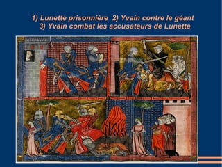 1) Lunette prisonnière 2) Yvain contre le géant
   3) Yvain combat les accusateurs de Lunette
 