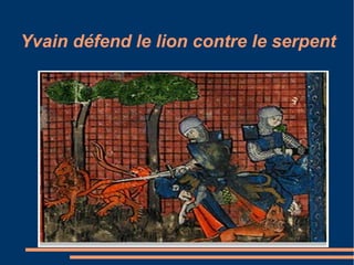 Yvain défend le lion contre le serpent
 