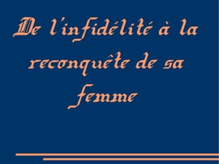 De l'infidélité à la
 reconquête de sa
       femme
 